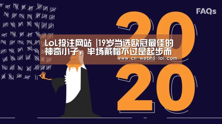 LoL投注网站 |19岁当选欧冠最佳的神奇小子,半场戴帽不过是起步而已(图3) LoL投注网站