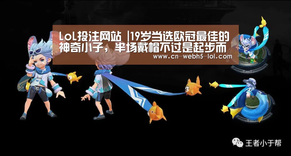 LoL投注网站 |19岁当选欧冠最佳的神奇小子,半场戴帽不过是起步而已(图4) LoL投注网站