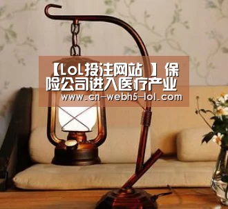 【LoL投注网站 】保险公司进入医疗产业真实战略呈现(图3) 2026年最佳英雄联盟投注网站