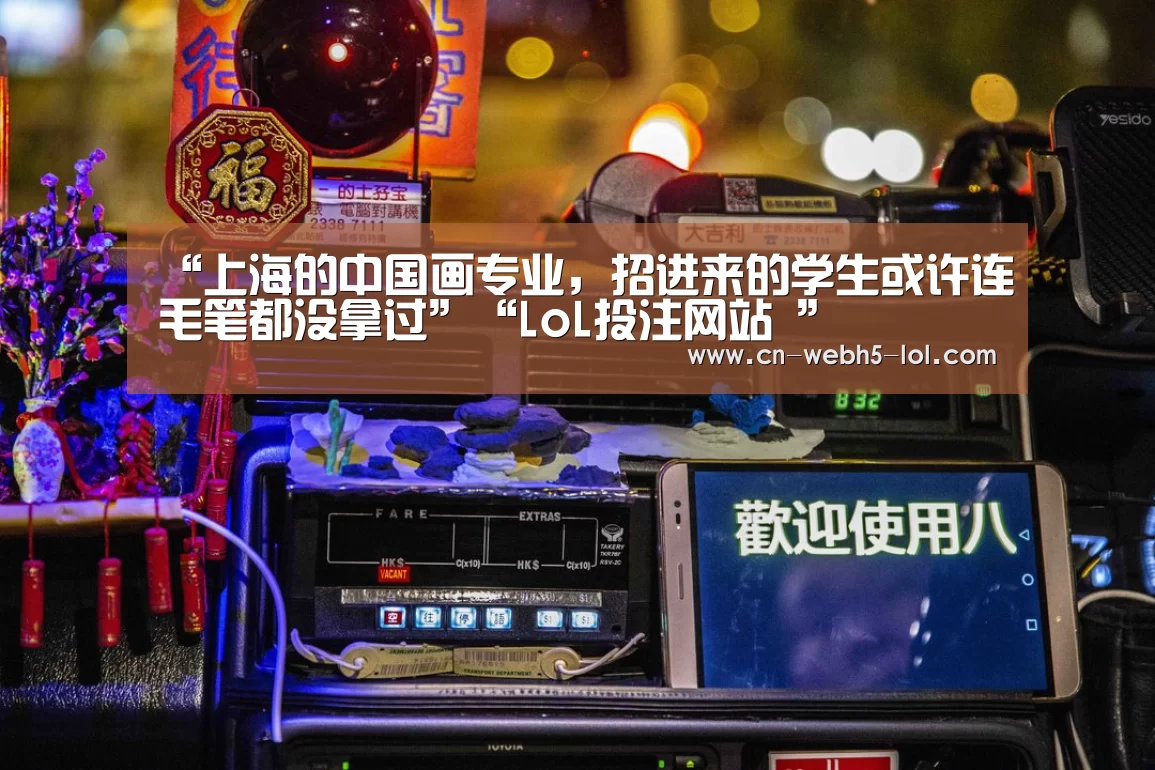 <h1>“上海的中国画专业,招进来的学生或许连毛笔都没拿过”“LoL投注网站 ”(图2) LoL投注网站